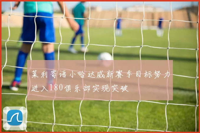 莱利寄语小哈达威新赛季目标努力进入180俱乐部实现突破
