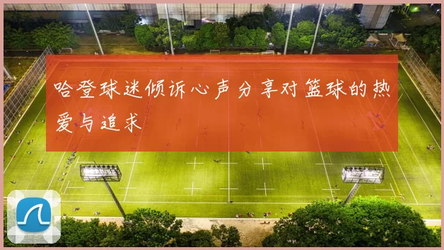 哈登球迷倾诉心声分享对篮球的热爱与追求