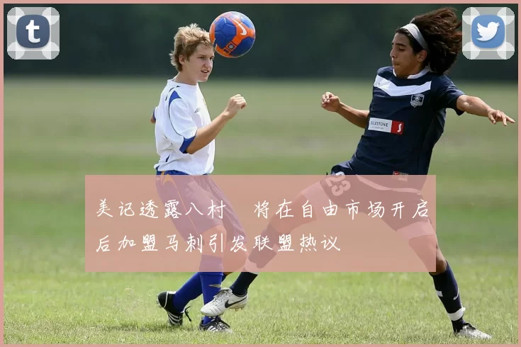美记透露八村塁将在自由市场开启后加盟马刺引发联盟热议