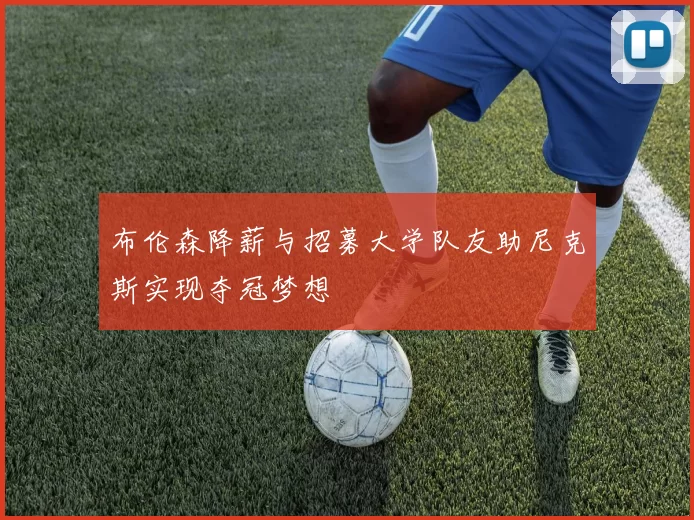 布伦森降薪与招募大学队友助尼克斯实现夺冠梦想