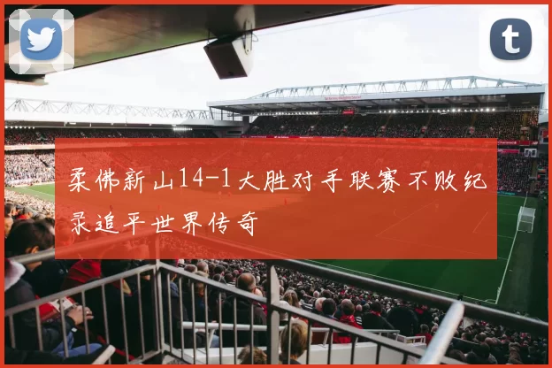 柔佛新山14-1大胜对手联赛不败纪录追平世界传奇