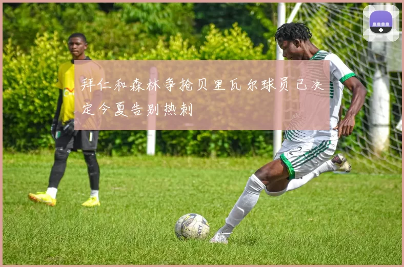 拜仁和森林争抢贝里瓦尔球员已决定今夏告别热刺