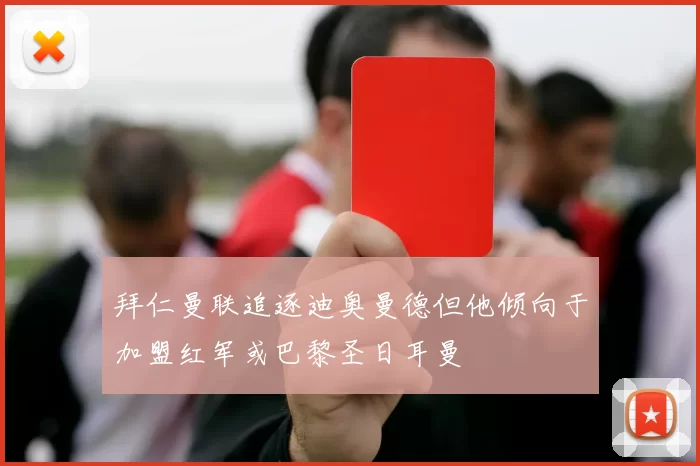 拜仁曼联追逐迪奥曼德但他倾向于加盟红军或巴黎圣日耳曼